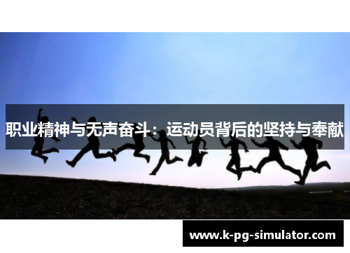 职业精神与无声奋斗:运动员背后的坚持与奉献 职业精神与无声奋斗:运动员背后的坚持与奉献