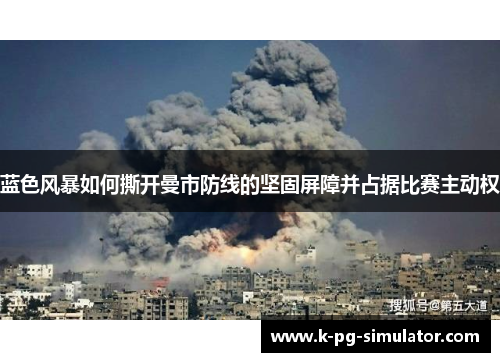 蓝色风暴如何撕开曼市防线的坚固屏障并占据比赛主动权