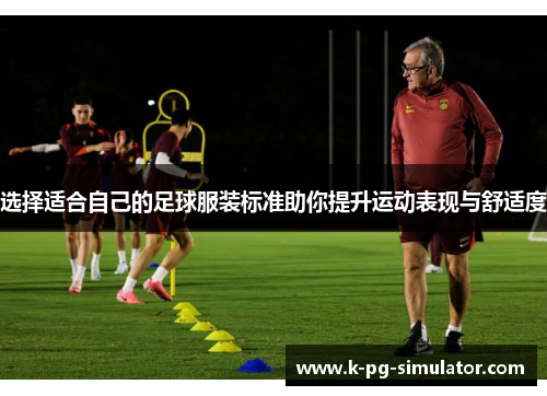 选择适合自己的足球服装标准助你提升运动表现与舒适度 选择适合自己的足球服装标准助你提升运动表现与舒适度
