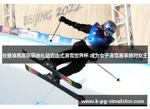 谷爱凌再度称霸崇礼站自由式滑雪世界杯 成为女子滑雪赛事绝对女王 谷爱凌再度称霸崇礼站自由式滑雪世界杯 成为女子滑雪赛事绝对女王