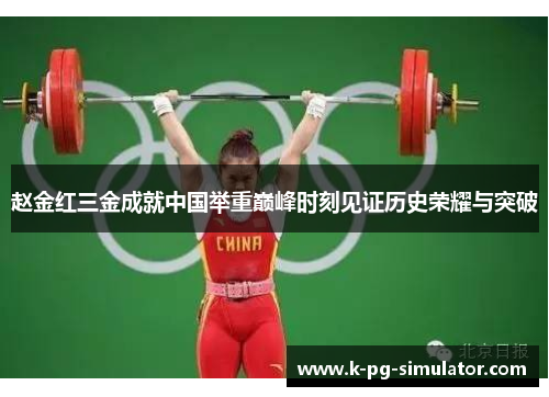 赵金红三金成就中国举重巅峰时刻见证历史荣耀与突破