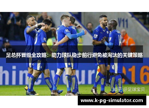 足总杯晋级全攻略：助力球队稳步前行避免被淘汰的关键策略