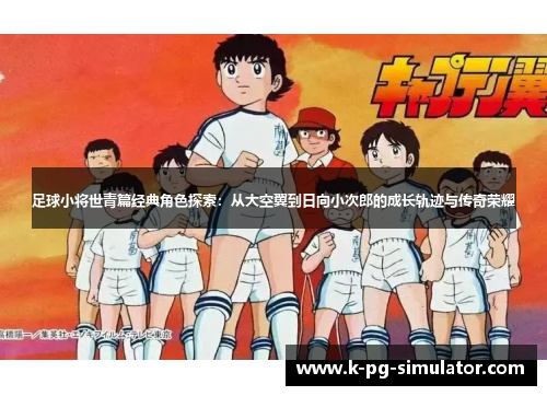 足球小将世青篇经典角色探索：从大空翼到日向小次郎的成长轨迹与传奇荣耀