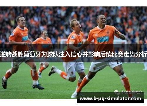 逆转战胜葡萄牙为球队注入信心并影响后续比赛走势分析