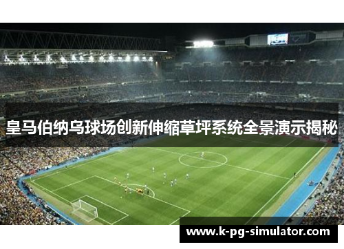 皇马伯纳乌球场创新伸缩草坪系统全景演示揭秘 皇马伯纳乌球场创新伸缩草坪系统全景演示揭秘