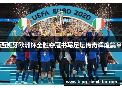 西班牙欧洲杯全胜夺冠书写足坛传奇辉煌篇章