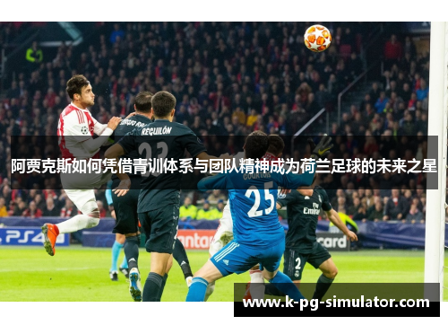 阿贾克斯如何凭借青训体系与团队精神成为荷兰足球的未来之星