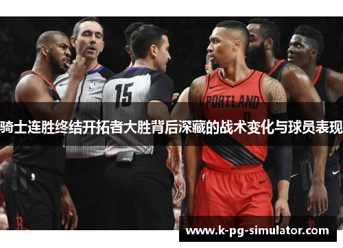 骑士连胜终结开拓者大胜背后深藏的战术变化与球员表现