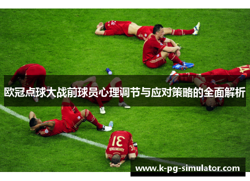 欧冠点球大战前球员心理调节与应对策略的全面解析 欧冠点球大战前球员心理调节与应对策略的全面解析