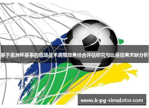 基于美洲杯赛事的临场战术调整效果综合评估研究与比赛结果关联分析 基于美洲杯赛事的临场战术调整效果综合评估研究与比赛结果关联分析
