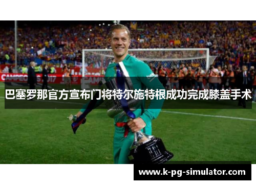 巴塞罗那官方宣布门将特尔施特根成功完成膝盖手术 巴塞罗那官方宣布门将特尔施特根成功完成膝盖手术